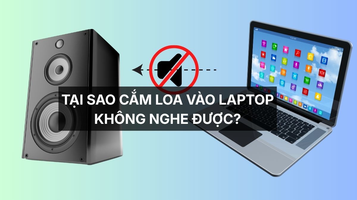 Tại sao cắm loa vào laptop không nghe được? Cách khắc phục